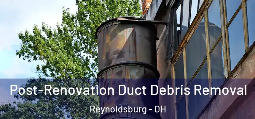 Post-Renovation Duct Debris Removal Reynoldsburg - OH